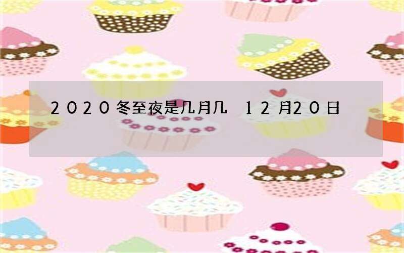 2020冬至夜是几月几 12月20日